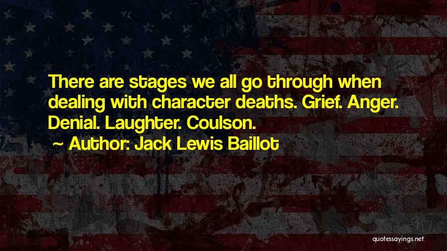 Jack Lewis Baillot Quotes: There Are Stages We All Go Through When Dealing With Character Deaths. Grief. Anger. Denial. Laughter. Coulson.