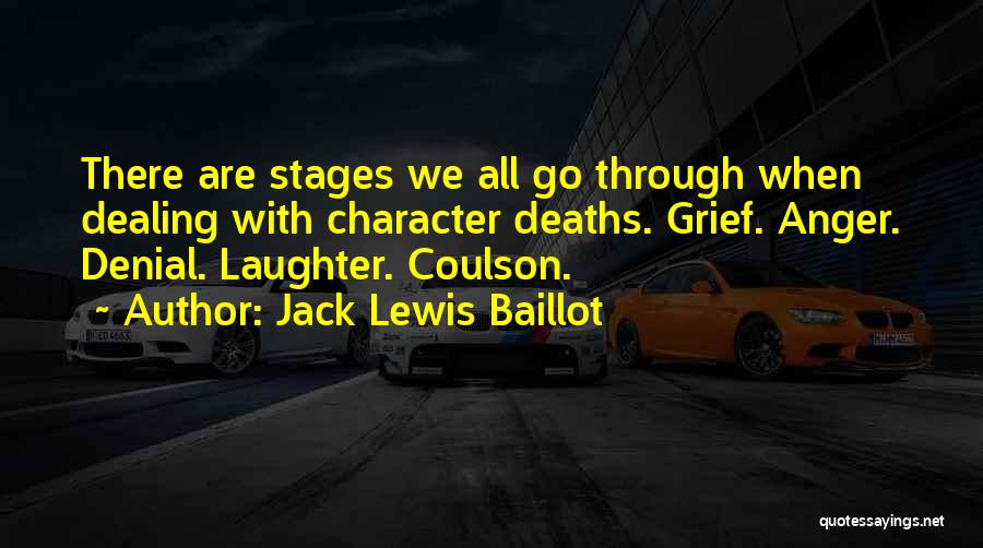 Jack Lewis Baillot Quotes: There Are Stages We All Go Through When Dealing With Character Deaths. Grief. Anger. Denial. Laughter. Coulson.