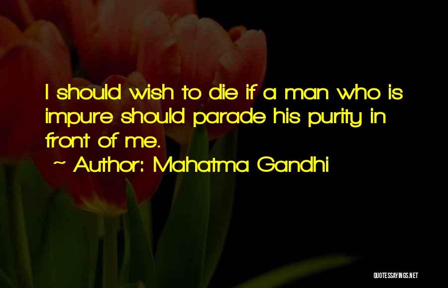 Mahatma Gandhi Quotes: I Should Wish To Die If A Man Who Is Impure Should Parade His Purity In Front Of Me.