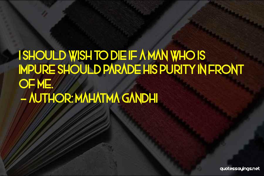 Mahatma Gandhi Quotes: I Should Wish To Die If A Man Who Is Impure Should Parade His Purity In Front Of Me.