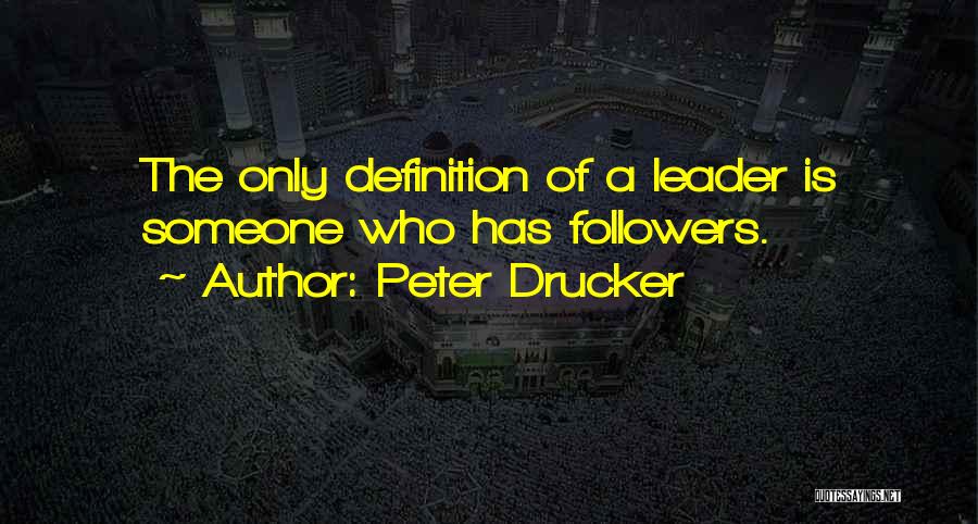 Peter Drucker Quotes: The Only Definition Of A Leader Is Someone Who Has Followers.