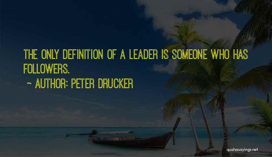 Peter Drucker Quotes: The Only Definition Of A Leader Is Someone Who Has Followers.