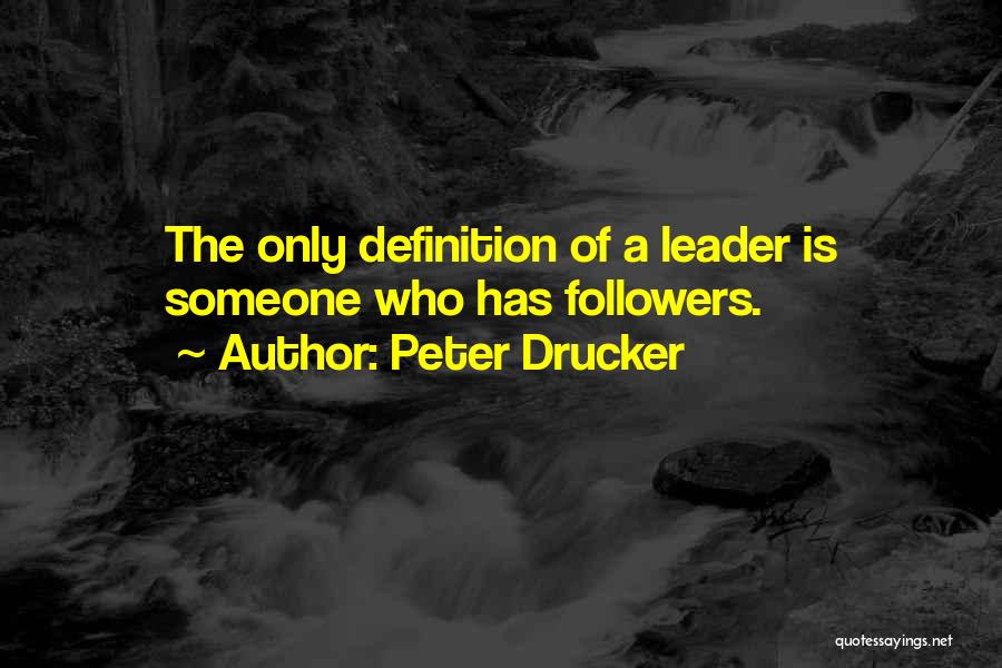 Peter Drucker Quotes: The Only Definition Of A Leader Is Someone Who Has Followers.