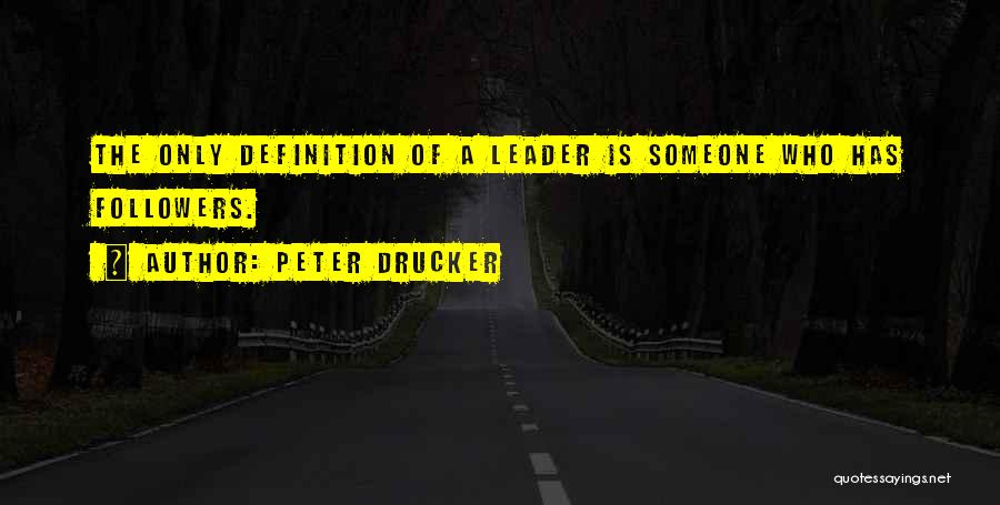 Peter Drucker Quotes: The Only Definition Of A Leader Is Someone Who Has Followers.