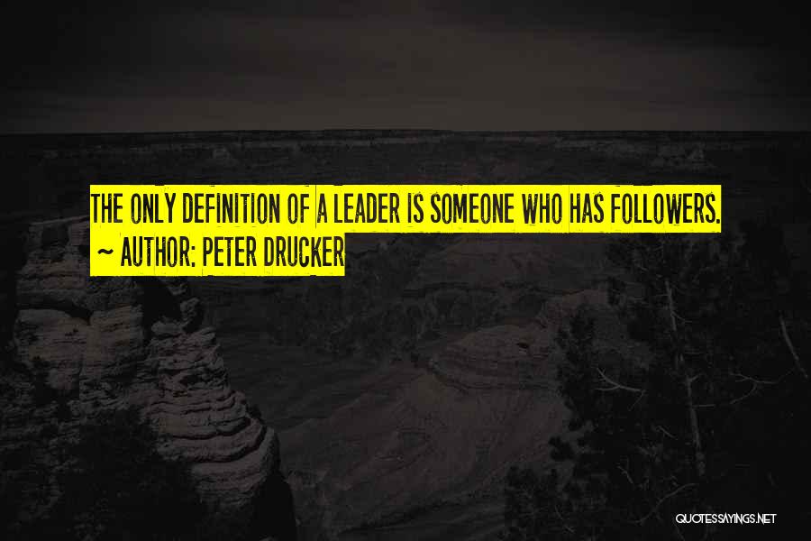 Peter Drucker Quotes: The Only Definition Of A Leader Is Someone Who Has Followers.