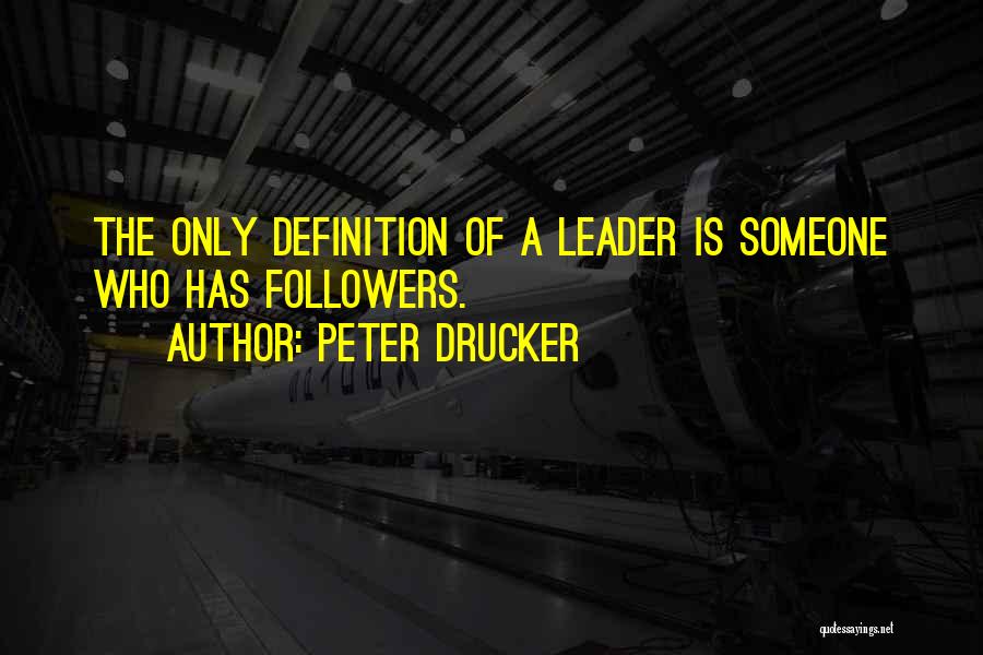 Peter Drucker Quotes: The Only Definition Of A Leader Is Someone Who Has Followers.