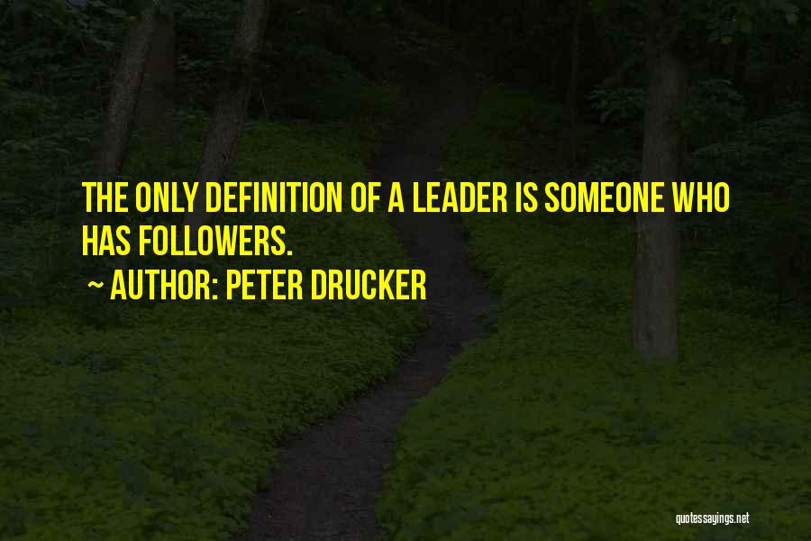 Peter Drucker Quotes: The Only Definition Of A Leader Is Someone Who Has Followers.