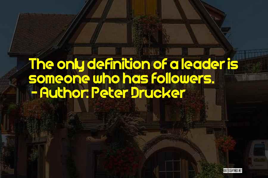 Peter Drucker Quotes: The Only Definition Of A Leader Is Someone Who Has Followers.