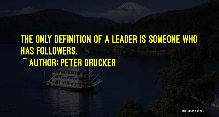 Peter Drucker Quotes: The Only Definition Of A Leader Is Someone Who Has Followers.