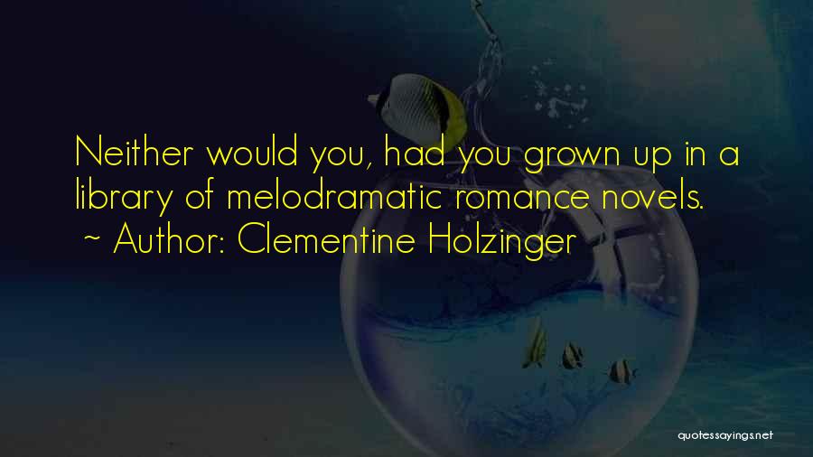 Clementine Holzinger Quotes: Neither Would You, Had You Grown Up In A Library Of Melodramatic Romance Novels.