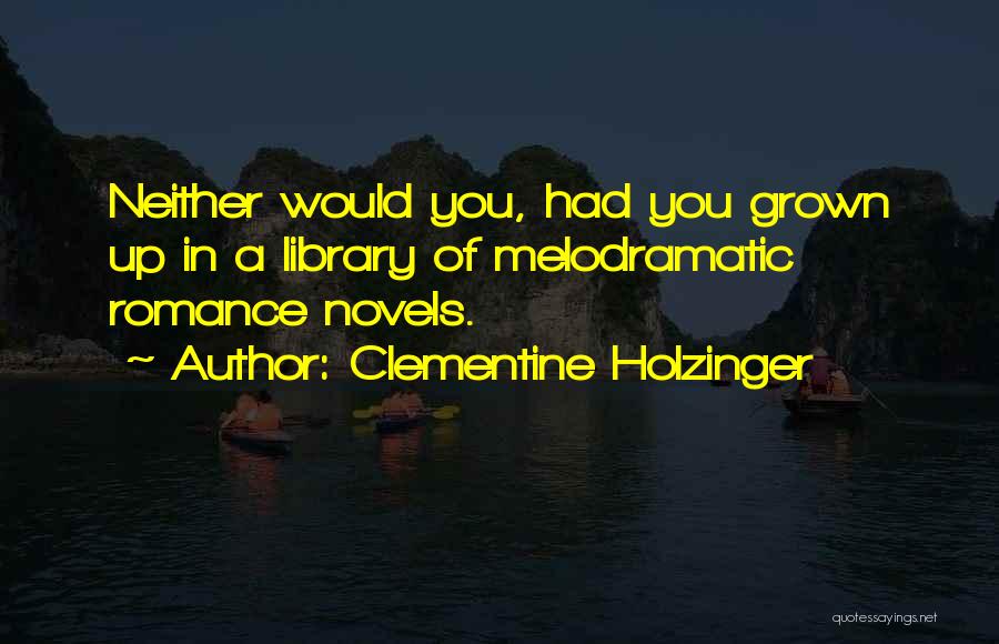 Clementine Holzinger Quotes: Neither Would You, Had You Grown Up In A Library Of Melodramatic Romance Novels.