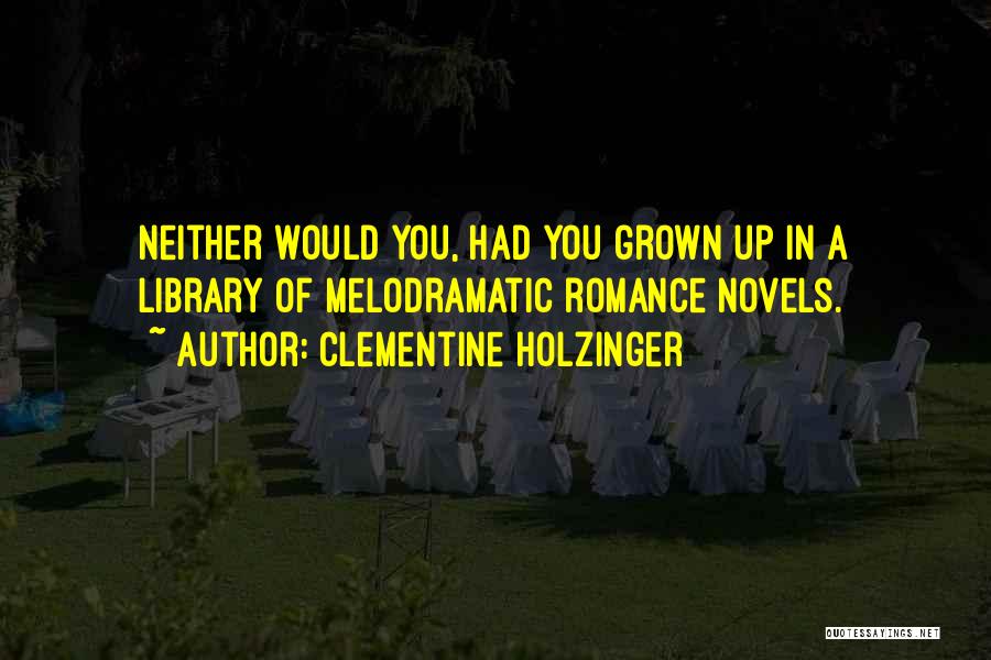 Clementine Holzinger Quotes: Neither Would You, Had You Grown Up In A Library Of Melodramatic Romance Novels.