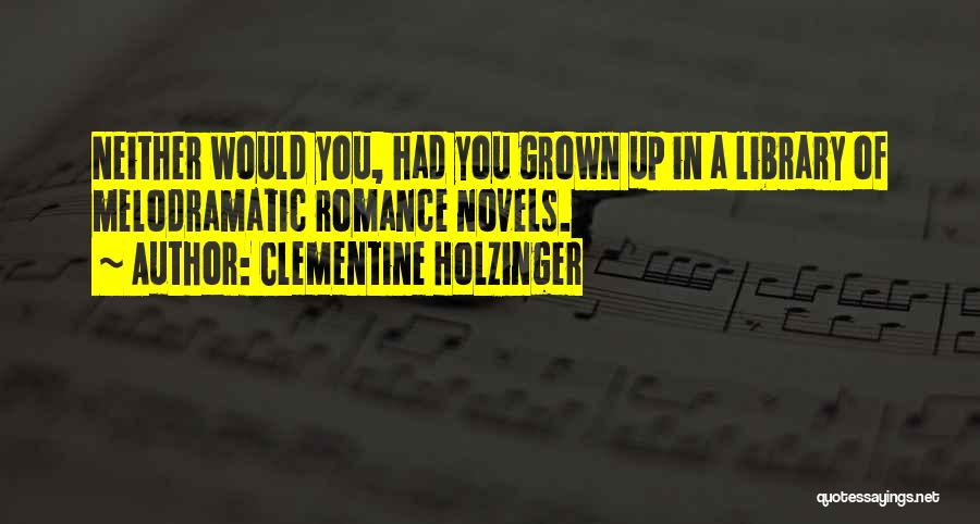 Clementine Holzinger Quotes: Neither Would You, Had You Grown Up In A Library Of Melodramatic Romance Novels.