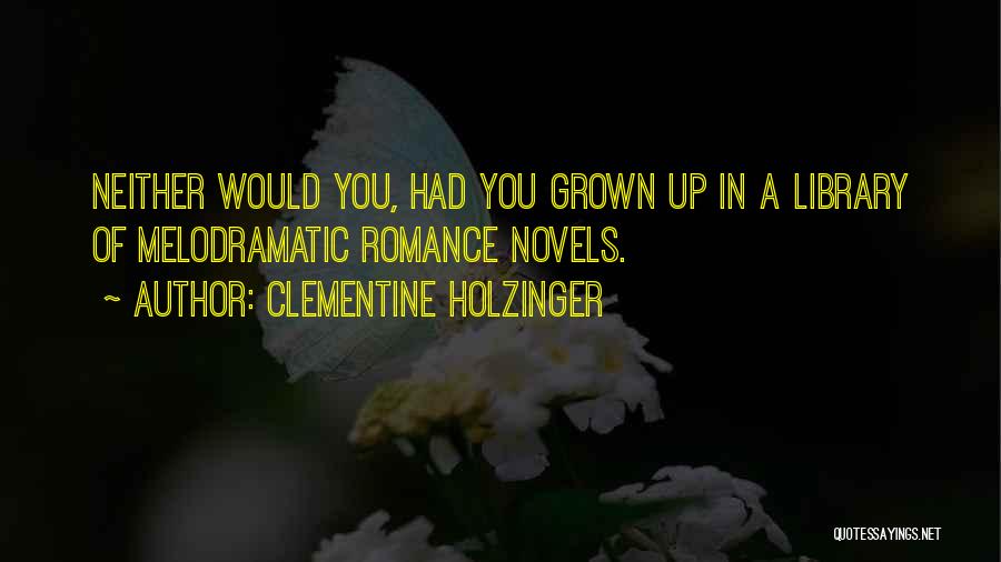 Clementine Holzinger Quotes: Neither Would You, Had You Grown Up In A Library Of Melodramatic Romance Novels.