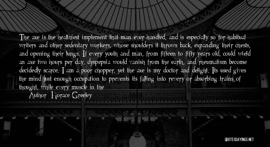 Horace Greeley Quotes: The Axe Is The Healthiest Implement That Man Ever Handled, And Is Especially So For Habitual Writers And Other Sedentary