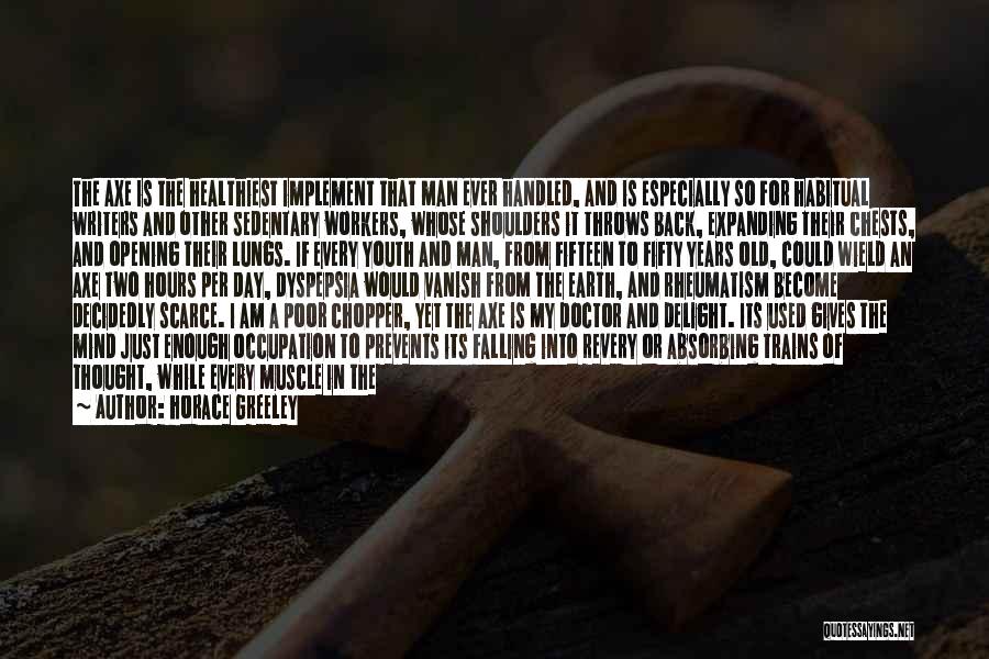 Horace Greeley Quotes: The Axe Is The Healthiest Implement That Man Ever Handled, And Is Especially So For Habitual Writers And Other Sedentary