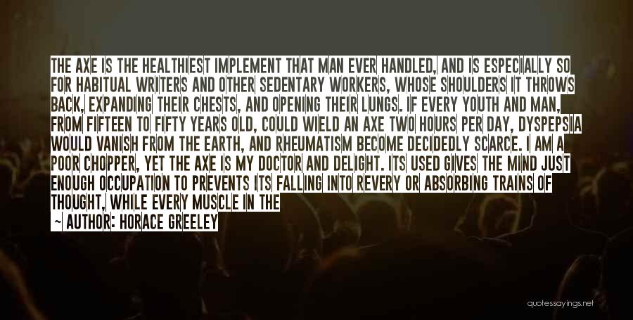 Horace Greeley Quotes: The Axe Is The Healthiest Implement That Man Ever Handled, And Is Especially So For Habitual Writers And Other Sedentary