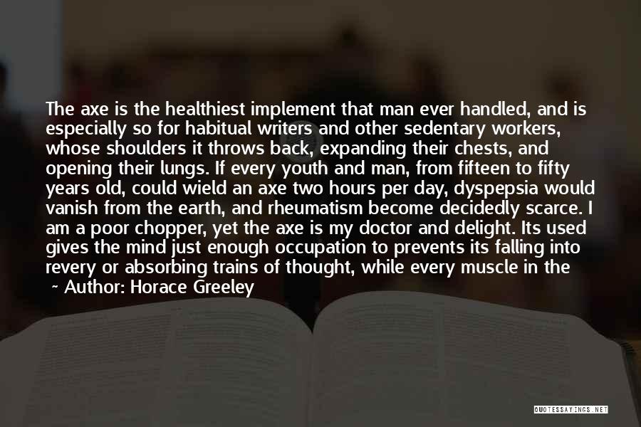 Horace Greeley Quotes: The Axe Is The Healthiest Implement That Man Ever Handled, And Is Especially So For Habitual Writers And Other Sedentary