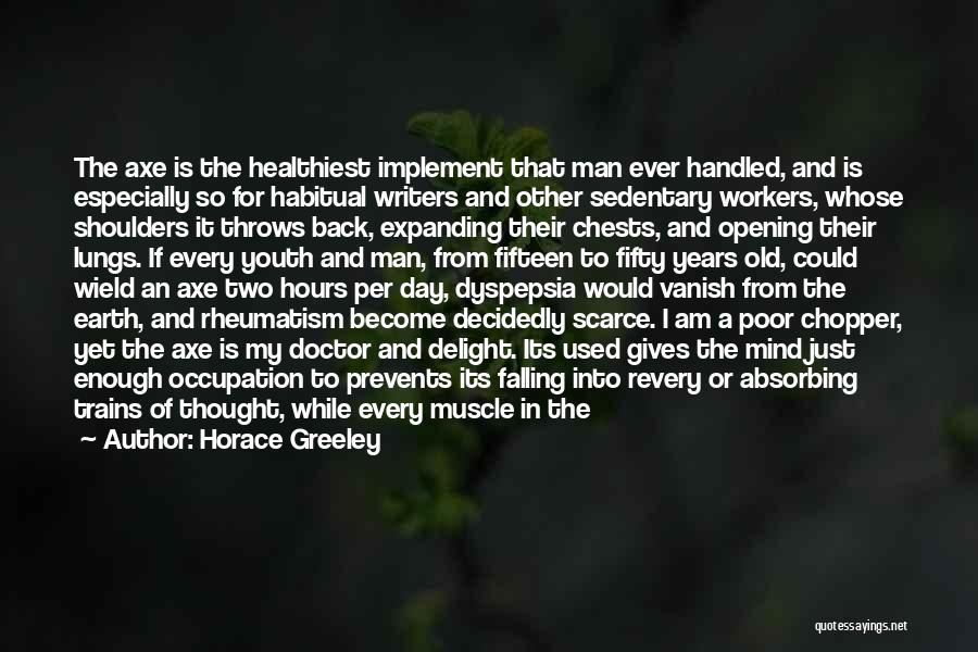 Horace Greeley Quotes: The Axe Is The Healthiest Implement That Man Ever Handled, And Is Especially So For Habitual Writers And Other Sedentary