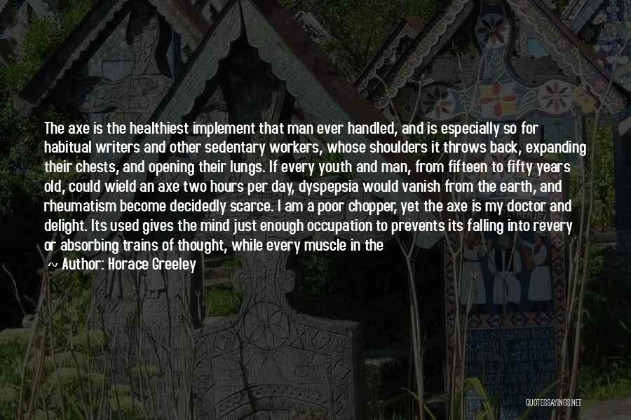 Horace Greeley Quotes: The Axe Is The Healthiest Implement That Man Ever Handled, And Is Especially So For Habitual Writers And Other Sedentary