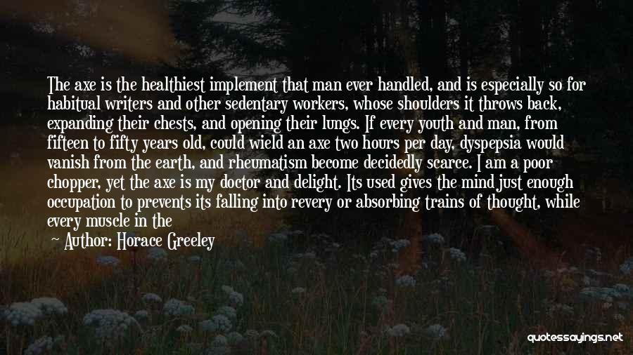 Horace Greeley Quotes: The Axe Is The Healthiest Implement That Man Ever Handled, And Is Especially So For Habitual Writers And Other Sedentary