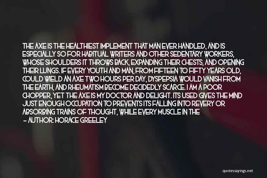 Horace Greeley Quotes: The Axe Is The Healthiest Implement That Man Ever Handled, And Is Especially So For Habitual Writers And Other Sedentary