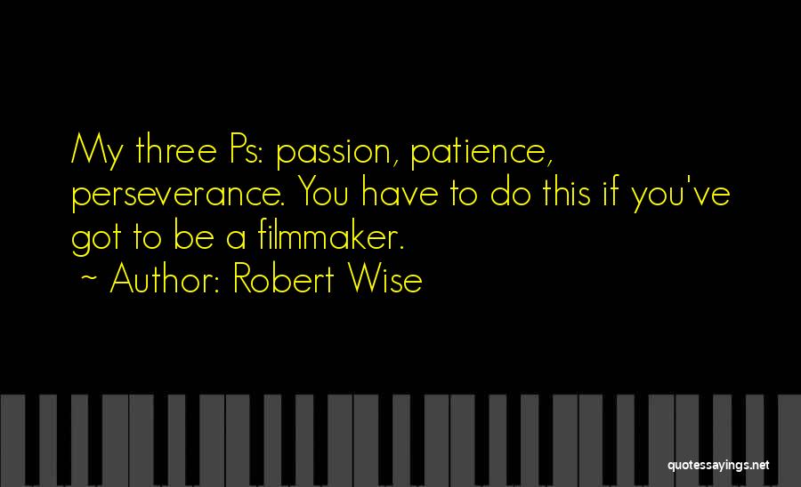 Robert Wise Quotes: My Three Ps: Passion, Patience, Perseverance. You Have To Do This If You've Got To Be A Filmmaker.