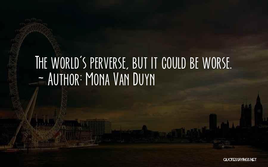 Mona Van Duyn Quotes: The World's Perverse, But It Could Be Worse.