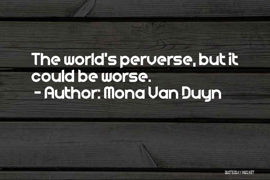 Mona Van Duyn Quotes: The World's Perverse, But It Could Be Worse.