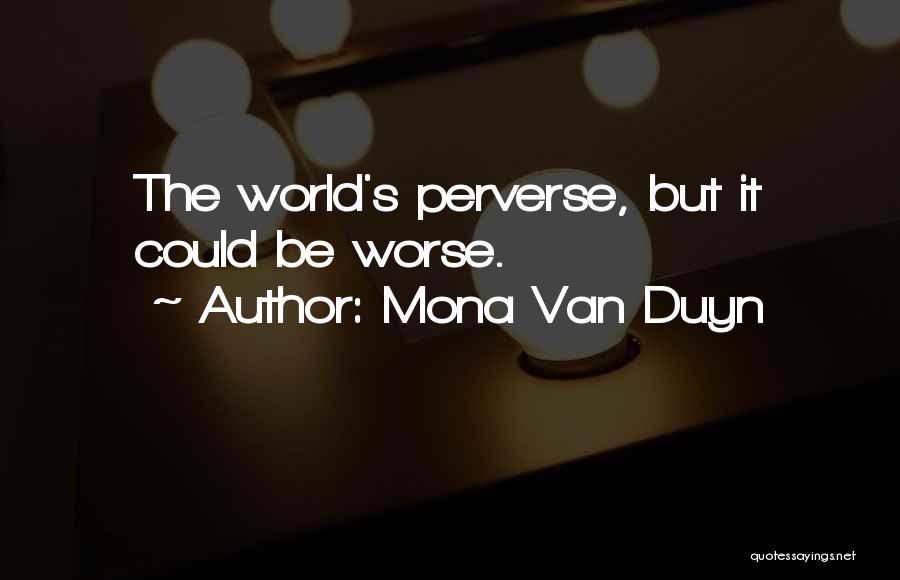 Mona Van Duyn Quotes: The World's Perverse, But It Could Be Worse.