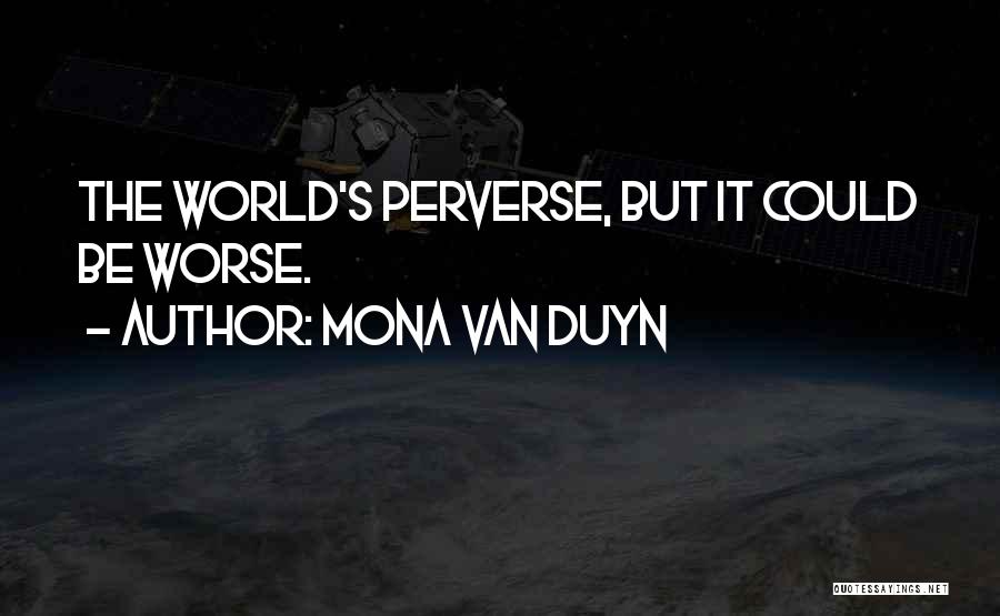 Mona Van Duyn Quotes: The World's Perverse, But It Could Be Worse.