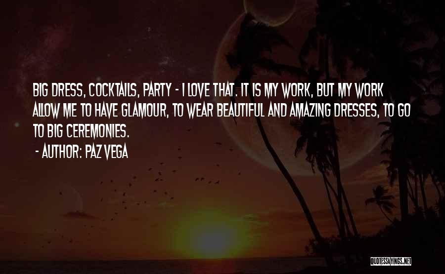 Paz Vega Quotes: Big Dress, Cocktails, Party - I Love That. It Is My Work, But My Work Allow Me To Have Glamour,