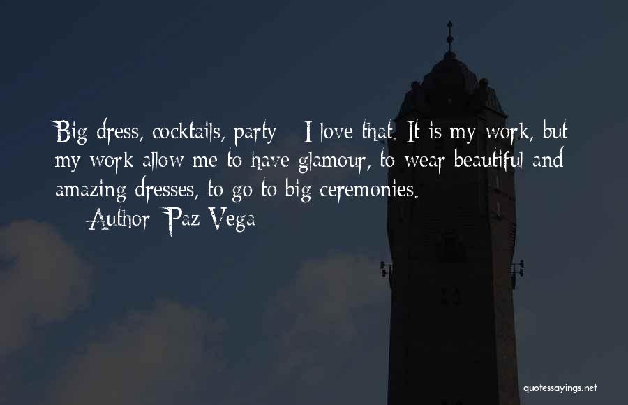 Paz Vega Quotes: Big Dress, Cocktails, Party - I Love That. It Is My Work, But My Work Allow Me To Have Glamour,