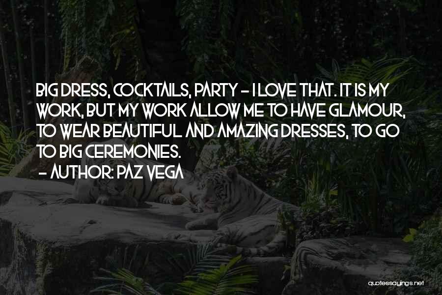 Paz Vega Quotes: Big Dress, Cocktails, Party - I Love That. It Is My Work, But My Work Allow Me To Have Glamour,