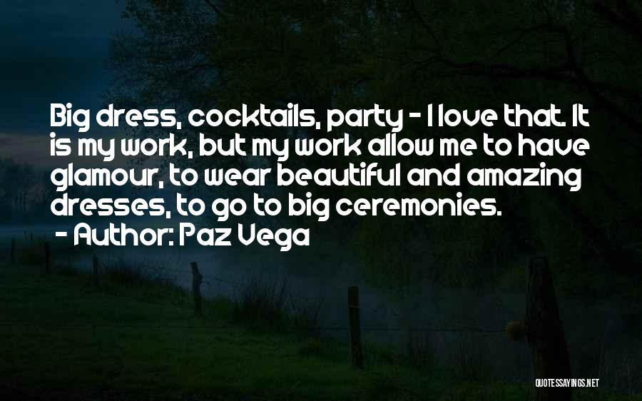 Paz Vega Quotes: Big Dress, Cocktails, Party - I Love That. It Is My Work, But My Work Allow Me To Have Glamour,