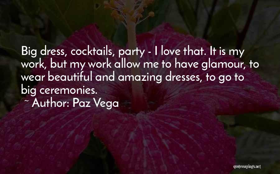 Paz Vega Quotes: Big Dress, Cocktails, Party - I Love That. It Is My Work, But My Work Allow Me To Have Glamour,