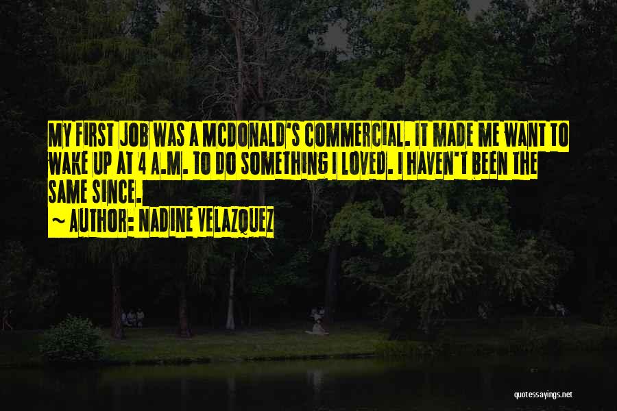 Nadine Velazquez Quotes: My First Job Was A Mcdonald's Commercial. It Made Me Want To Wake Up At 4 A.m. To Do Something