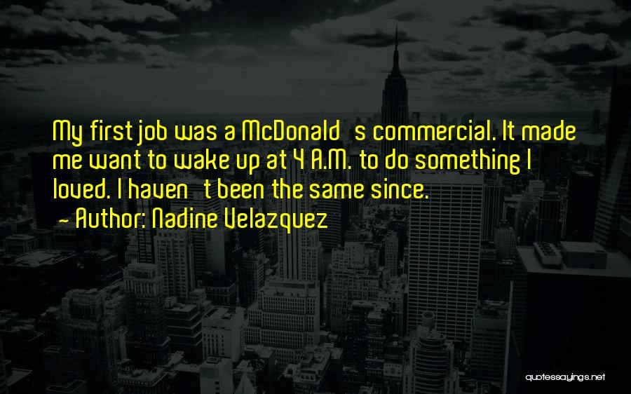 Nadine Velazquez Quotes: My First Job Was A Mcdonald's Commercial. It Made Me Want To Wake Up At 4 A.m. To Do Something