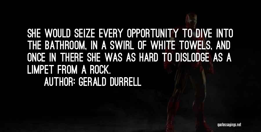 Gerald Durrell Quotes: She Would Seize Every Opportunity To Dive Into The Bathroom, In A Swirl Of White Towels, And Once In There