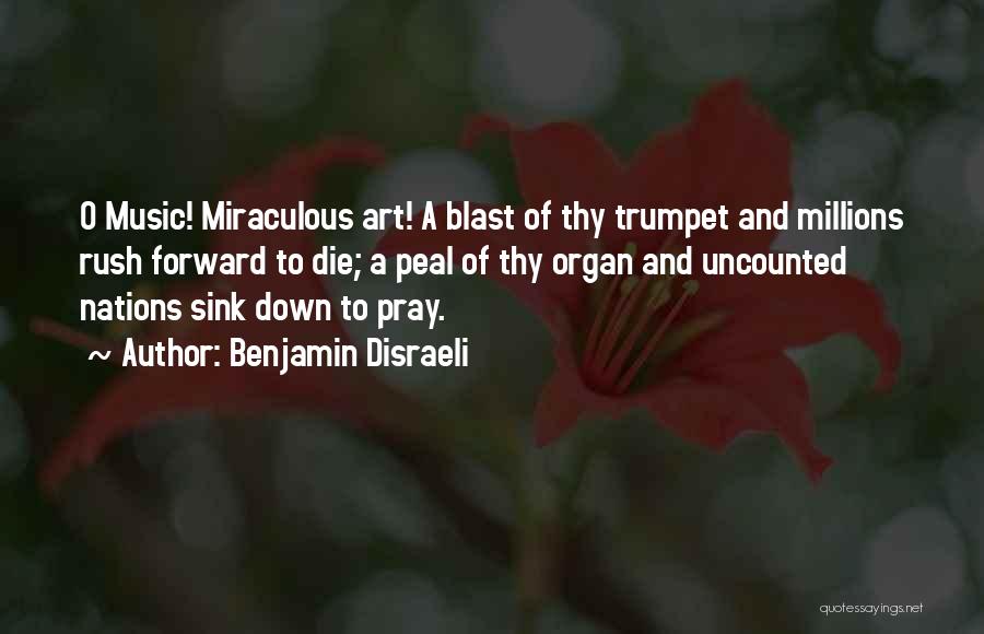 Benjamin Disraeli Quotes: O Music! Miraculous Art! A Blast Of Thy Trumpet And Millions Rush Forward To Die; A Peal Of Thy Organ