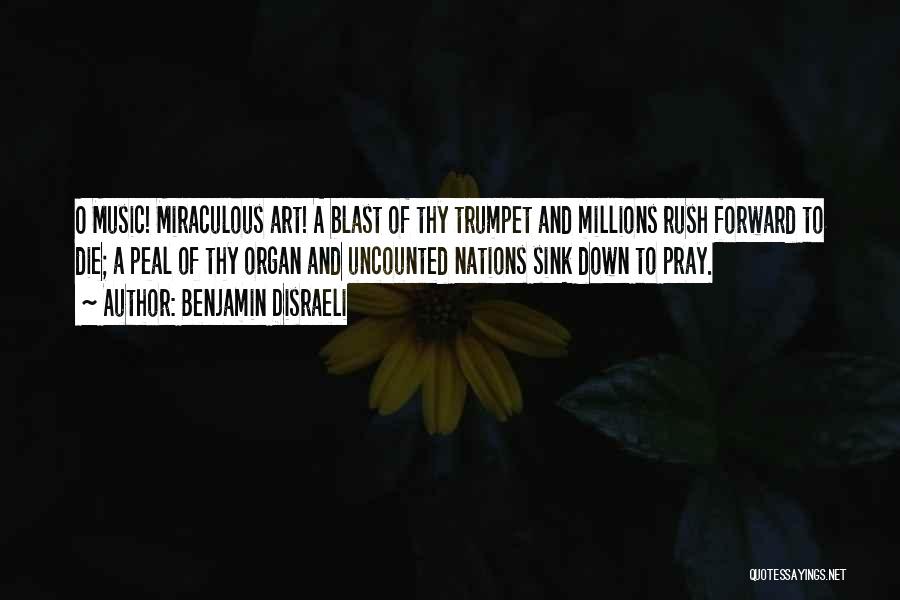 Benjamin Disraeli Quotes: O Music! Miraculous Art! A Blast Of Thy Trumpet And Millions Rush Forward To Die; A Peal Of Thy Organ