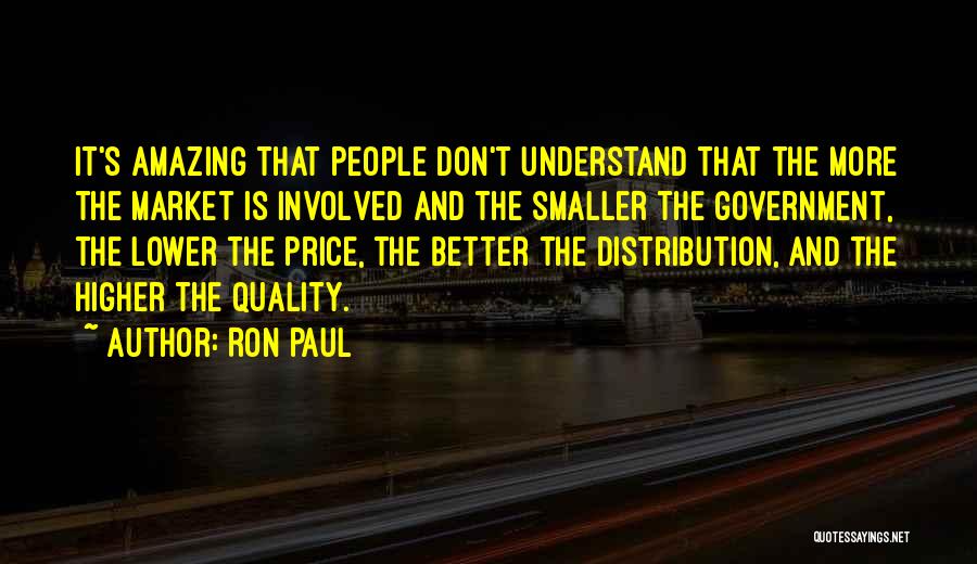 Ron Paul Quotes: It's Amazing That People Don't Understand That The More The Market Is Involved And The Smaller The Government, The Lower