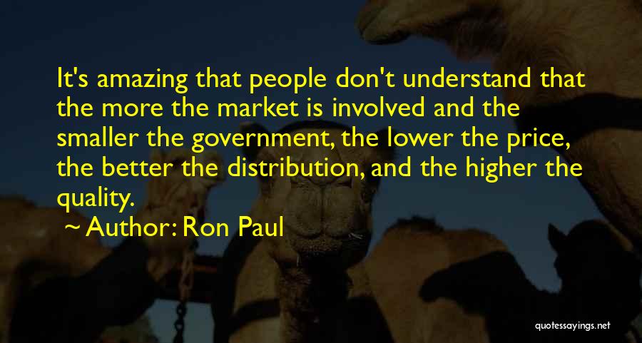 Ron Paul Quotes: It's Amazing That People Don't Understand That The More The Market Is Involved And The Smaller The Government, The Lower