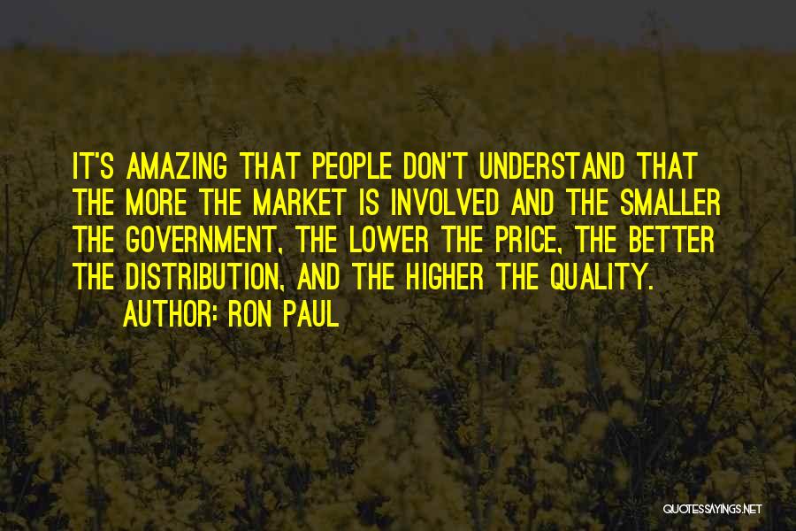 Ron Paul Quotes: It's Amazing That People Don't Understand That The More The Market Is Involved And The Smaller The Government, The Lower