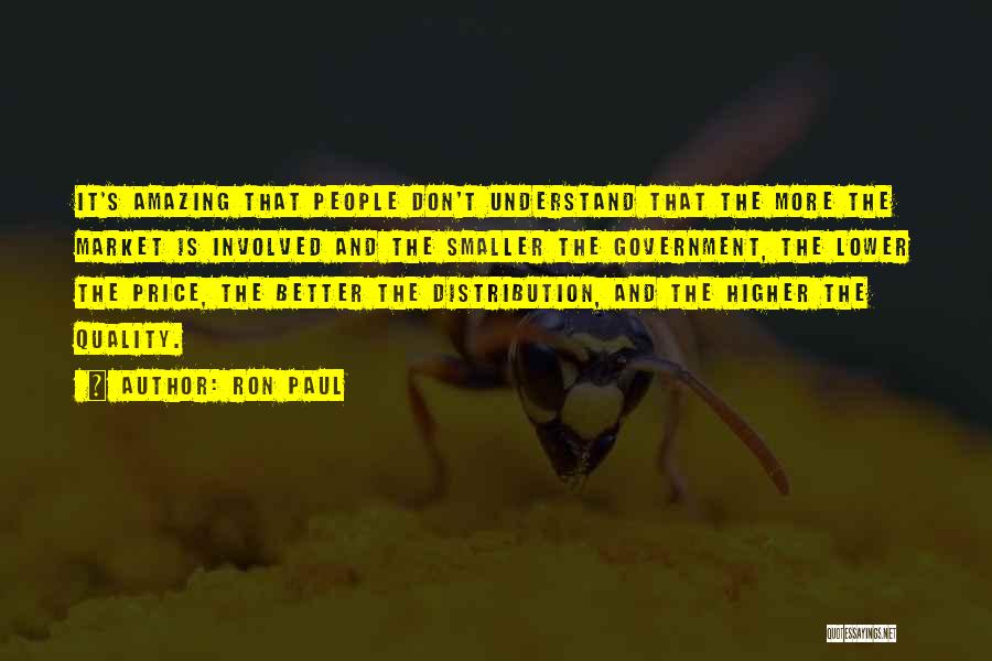 Ron Paul Quotes: It's Amazing That People Don't Understand That The More The Market Is Involved And The Smaller The Government, The Lower