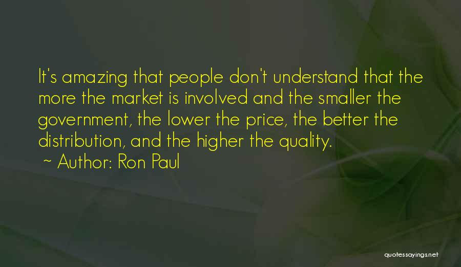 Ron Paul Quotes: It's Amazing That People Don't Understand That The More The Market Is Involved And The Smaller The Government, The Lower