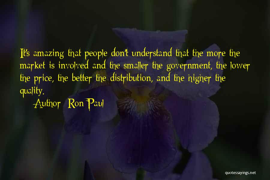 Ron Paul Quotes: It's Amazing That People Don't Understand That The More The Market Is Involved And The Smaller The Government, The Lower