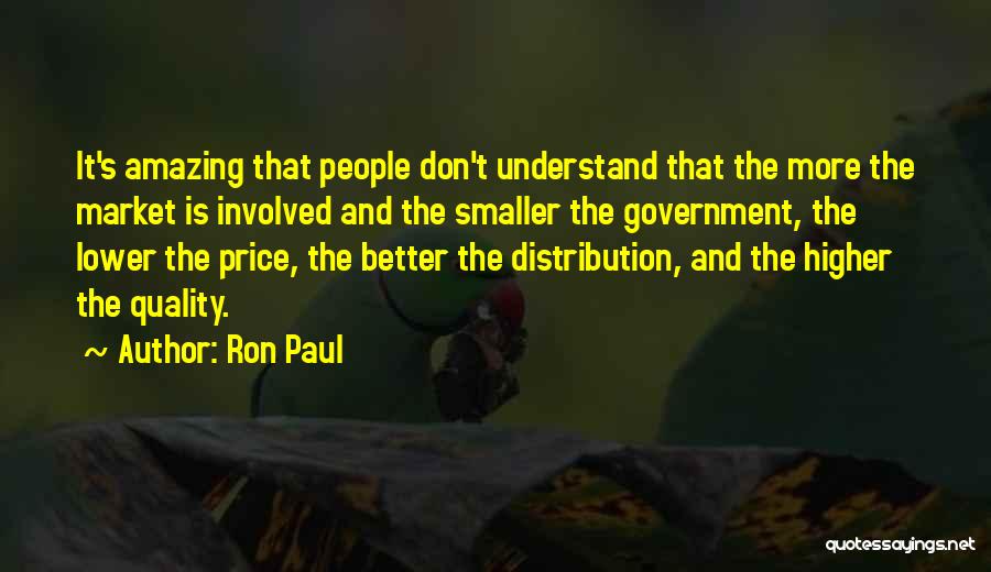 Ron Paul Quotes: It's Amazing That People Don't Understand That The More The Market Is Involved And The Smaller The Government, The Lower