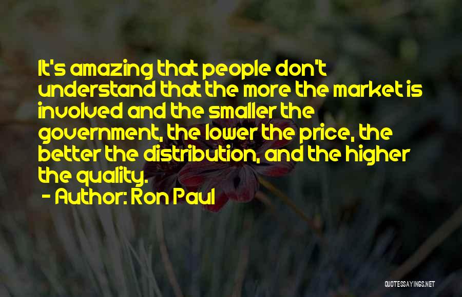 Ron Paul Quotes: It's Amazing That People Don't Understand That The More The Market Is Involved And The Smaller The Government, The Lower