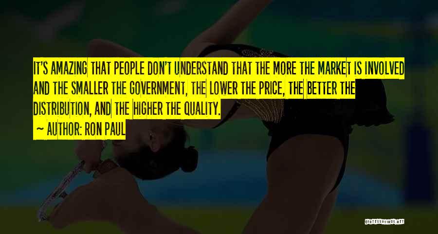 Ron Paul Quotes: It's Amazing That People Don't Understand That The More The Market Is Involved And The Smaller The Government, The Lower